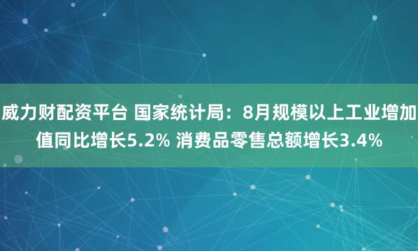 威力财配资平台 国家统计局：8月规模以上工业增加值同比增长5.2% 消费品零售总额增长3.4%