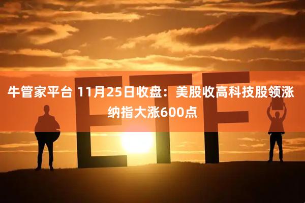 牛管家平台 11月25日收盘：美股收高科技股领涨 纳指大涨600点
