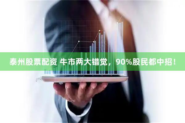 泰州股票配资 牛市两大错觉，90%股民都中招！