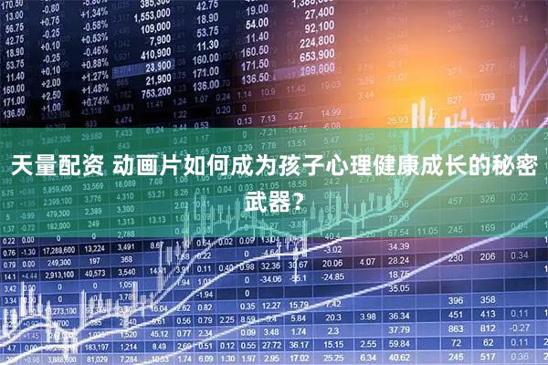 天量配资 动画片如何成为孩子心理健康成长的秘密武器？