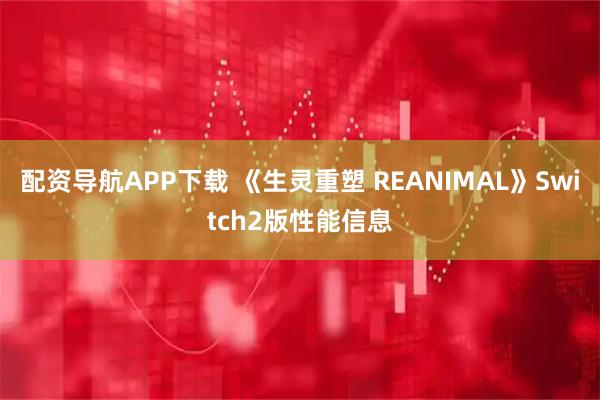 配资导航APP下载 《生灵重塑 REANIMAL》Switch2版性能信息