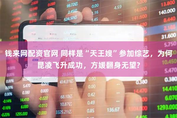 钱来网配资官网 同样是“天王嫂”参加综艺，为何昆凌飞升成功，方媛翻身无望?