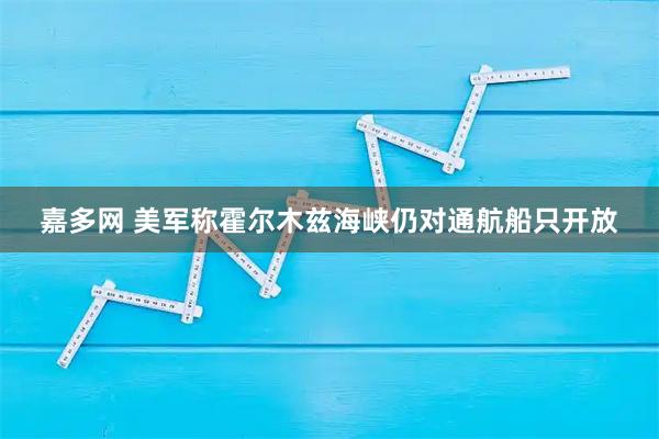 嘉多网 美军称霍尔木兹海峡仍对通航船只开放