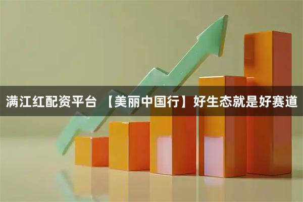 满江红配资平台 【美丽中国行】好生态就是好赛道