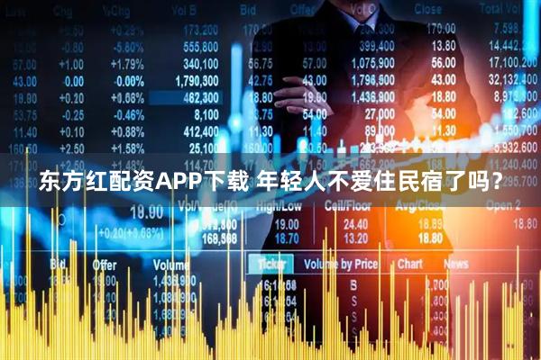 东方红配资APP下载 年轻人不爱住民宿了吗？